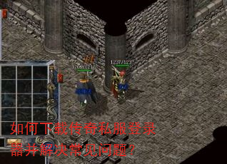 如何下载传奇私服登录器并解决常见问题? 如何下载传奇私服登录器并解决常见问题?