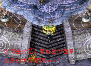 如何击败私有服务器中数量众多的传奇游戏boss? 如何击败私有服务器中数量众多的传奇游戏boss?