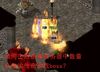 如何击败私有服务器中数量众多的传奇游戏boss? 如何击败私有服务器中数量众多的传奇游戏boss?