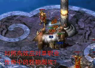 如何高效应对单职业传奇中的怪物围攻? 如何高效应对单职业传奇中的怪物围攻?