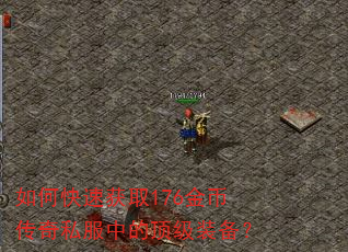 如何快速获取176金币传奇私服中的顶级装备? 如何快速获取176金币传奇私服中的顶级装备?