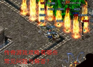传奇游戏攻略有哪些常见问题与解答? 传奇游戏攻略有哪些常见问题与解答?