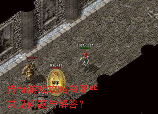 传奇游戏攻略有哪些常见问题与解答? 传奇游戏攻略有哪些常见问题与解答?