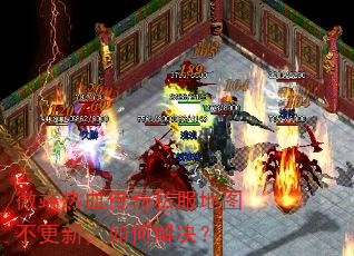 微端热血传奇私服地图不更新,如何解决? 微端热血传奇私服地图不更新,如何解决?