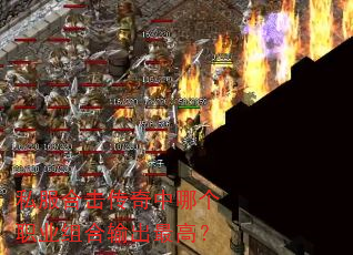 私服合击传奇中哪个职业组合输出最高? 私服合击传奇中哪个职业组合输出最高?