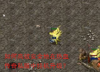 如何高效安全地在热血传奇私服中挂机升级? 如何高效安全地在热血传奇私服中挂机升级?