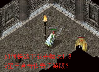 如何快速下载并畅玩1.85星王合击传奇手游版? 如何快速下载并畅玩1.85星王合击传奇手游版?