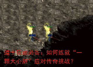 道士玩家必备:如何练就“一颗大心脏”应对传奇挑战? 道士玩家必备:如何练就“一颗大心脏”应对传奇挑战?