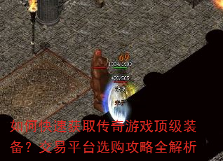 如何快速获取传奇游戏顶级装备?交易平台选购攻略全解析 如何快速获取传奇游戏顶级装备?交易平台选购攻略全解析