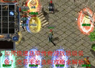 如何快速获取传奇游戏顶级装备?交易平台选购攻略全解析 如何快速获取传奇游戏顶级装备?交易平台选购攻略全解析