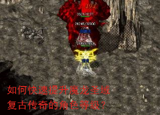 如何快速提升魔龙圣域复古传奇的角色等级? 如何快速提升魔龙圣域复古传奇的角色等级?