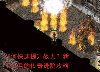 如何快速提升战力?新手必看的传奇进阶攻略 如何快速提升战力?新手必看的传奇进阶攻略