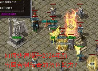 如何快速提升2024年新出回合制传奇的角色战力? 如何快速提升2024年新出回合制传奇的角色战力?