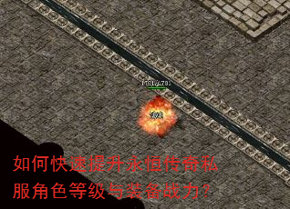 如何快速提升永恒传奇私服角色等级与装备战力? 如何快速提升永恒传奇私服角色等级与装备战力?