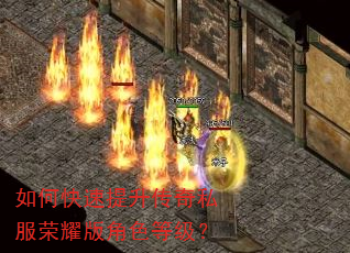 如何快速提升传奇私服荣耀版角色等级? 如何快速提升传奇私服荣耀版角色等级?