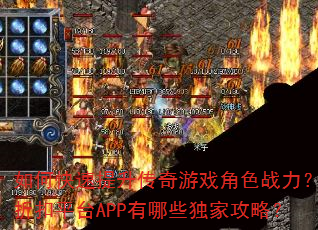 如何快速提升传奇游戏角色战力?折扣平台APP有哪些独家攻略? 如何快速提升传奇游戏角色战力?折扣平台APP有哪些独家攻略?