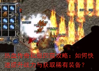 热血传奇私服四菔攻略:如何快速提升战力与获取稀有装备? 热血传奇私服四菔攻略:如何快速提升战力与获取稀有装备?