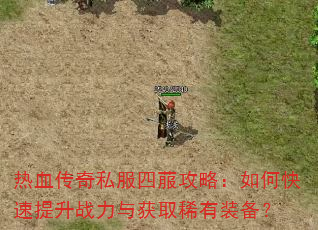热血传奇私服四菔攻略:如何快速提升战力与获取稀有装备? 热血传奇私服四菔攻略:如何快速提升战力与获取稀有装备?
