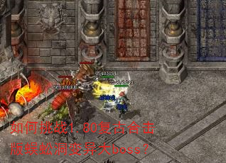 如何挑战1.80复古合击版蜈蚣洞变异大boss? 如何挑战1.80复古合击版蜈蚣洞变异大boss?