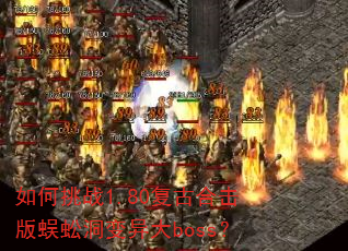 如何挑战1.80复古合击版蜈蚣洞变异大boss? 如何挑战1.80复古合击版蜈蚣洞变异大boss?