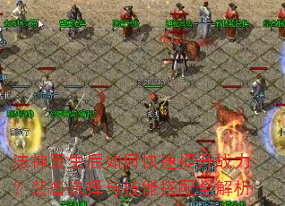 法神重生后如何快速提升战力?装备选择与技能搭配全解析 法神重生后如何快速提升战力?装备选择与技能搭配全解析