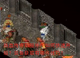热血传奇私服外传如何快速升级?装备获取有哪些技巧? 热血传奇私服外传如何快速升级?装备获取有哪些技巧?