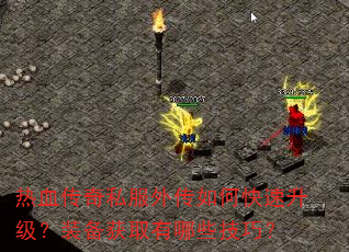 热血传奇私服外传如何快速升级?装备获取有哪些技巧? 热血传奇私服外传如何快速升级?装备获取有哪些技巧?
