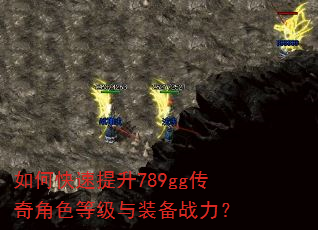 如何快速提升789gg传奇角色等级与装备战力? 如何快速提升789gg传奇角色等级与装备战力?