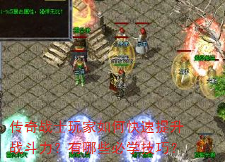 传奇战士玩家如何快速提升战斗力?有哪些必学技巧? 传奇战士玩家如何快速提升战斗力?有哪些必学技巧?