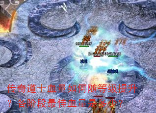 传奇道士血量如何随等级提升?各阶段最佳血量是多少? 传奇道士血量如何随等级提升?各阶段最佳血量是多少?