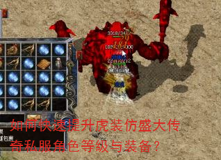 如何快速提升虎装仿盛大传奇私服角色等级与装备? 如何快速提升虎装仿盛大传奇私服角色等级与装备?