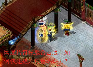 网通传奇私服合击版中如何快速提升角色战斗力? 网通传奇私服合击版中如何快速提升角色战斗力?