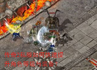 传奇2私服如何快速提升角色等级与装备? 传奇2私服如何快速提升角色等级与装备?