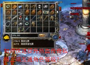 如何快速提升热血传奇私服三端互通角色等级? 如何快速提升热血传奇私服三端互通角色等级?