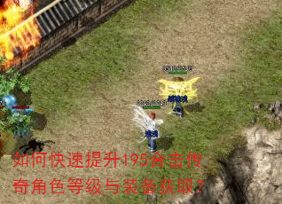 如何快速提升195合击传奇角色等级与装备获取? 如何快速提升195合击传奇角色等级与装备获取?