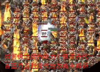 如何快速提升战力?甄子丹代言蓝月返利版传奇攻略全解析 如何快速提升战力?甄子丹代言蓝月返利版传奇攻略全解析