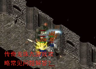 传奇龙珠九游戏攻略常见问题解答? 传奇龙珠九游戏攻略常见问题解答?