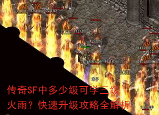 传奇SF中多少级可学三级火雨?快速升级攻略全解析 传奇SF中多少级可学三级火雨?快速升级攻略全解析