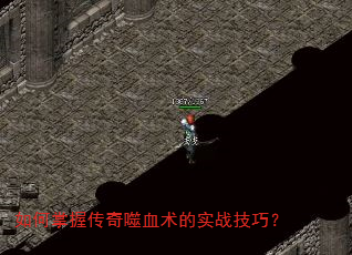 如何掌握传奇噬血术的实战技巧? 如何掌握传奇噬血术的实战技巧?