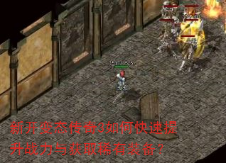 新开变态传奇3如何快速提升战力与获取稀有装备? 新开变态传奇3如何快速提升战力与获取稀有装备?