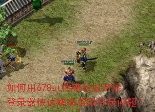 如何用678st传奇私服万能登录器快速解决游戏登录问题? 如何用678st传奇私服万能登录器快速解决游戏登录问题?