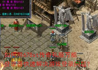 如何用678st传奇私服万能登录器快速解决游戏登录问题? 如何用678st传奇私服万能登录器快速解决游戏登录问题?