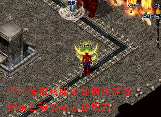 征沙传奇私服中如何快速提升角色等级与装备战力? 征沙传奇私服中如何快速提升角色等级与装备战力?