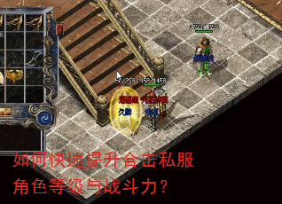 如何快速提升合击私服角色等级与战斗力? 如何快速提升合击私服角色等级与战斗力?