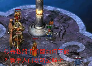 传奇私服手机版如何下载?新手入门攻略全解析 传奇私服手机版如何下载?新手入门攻略全解析