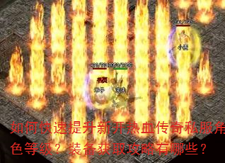 如何快速提升新开热血传奇私服角色等级?装备获取攻略有哪些? 如何快速提升新开热血传奇私服角色等级?装备获取攻略有哪些?