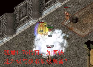 我爱1.76传奇,如何快速升级与获取顶级装备? 我爱1.76传奇,如何快速升级与获取顶级装备?