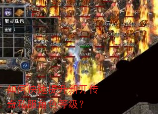 如何快速提升新开传奇私服角色等级? 如何快速提升新开传奇私服角色等级?