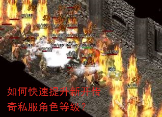 如何快速提升新开传奇私服角色等级? 如何快速提升新开传奇私服角色等级?