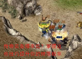 传奇装备爆率低?掌握这些技巧提升你的掉落概率 传奇装备爆率低?掌握这些技巧提升你的掉落概率